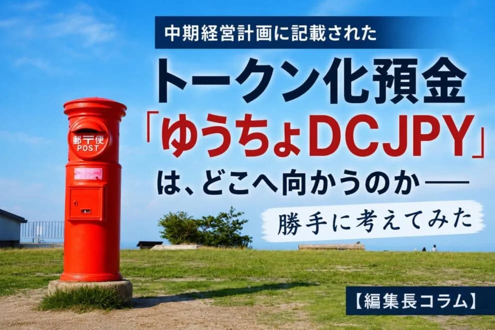 中期経営計画に記載されたトークン化預金「ゆうちょDCJPY」は、どこへ向かうのか──勝手に考えてみた【編集長コラム】