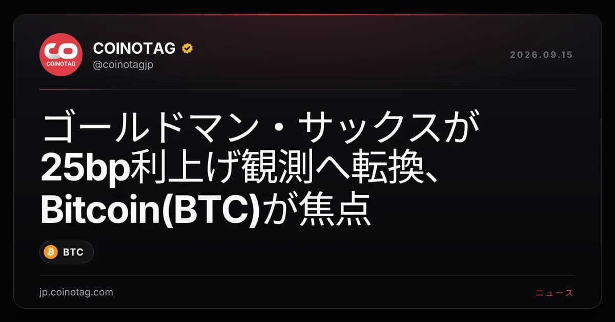 ゴールドマン・サックスが25bp利上げ観測へ転換、Bitcoin(BTC)が焦点