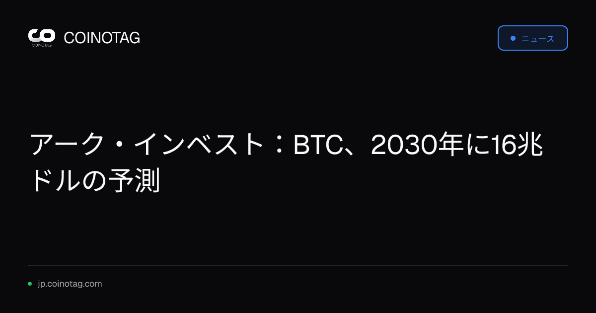 アーク・インベスト：BTC、2030年に16兆ドルの予測