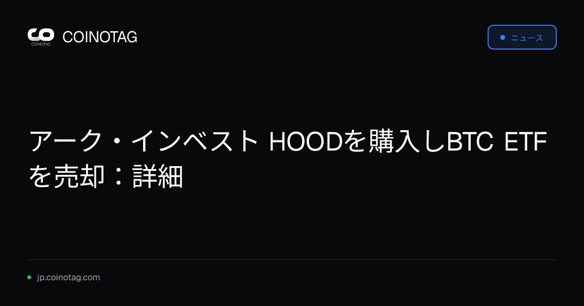 アーク・インベスト HOODを購入しBTC ETFを売却：詳細