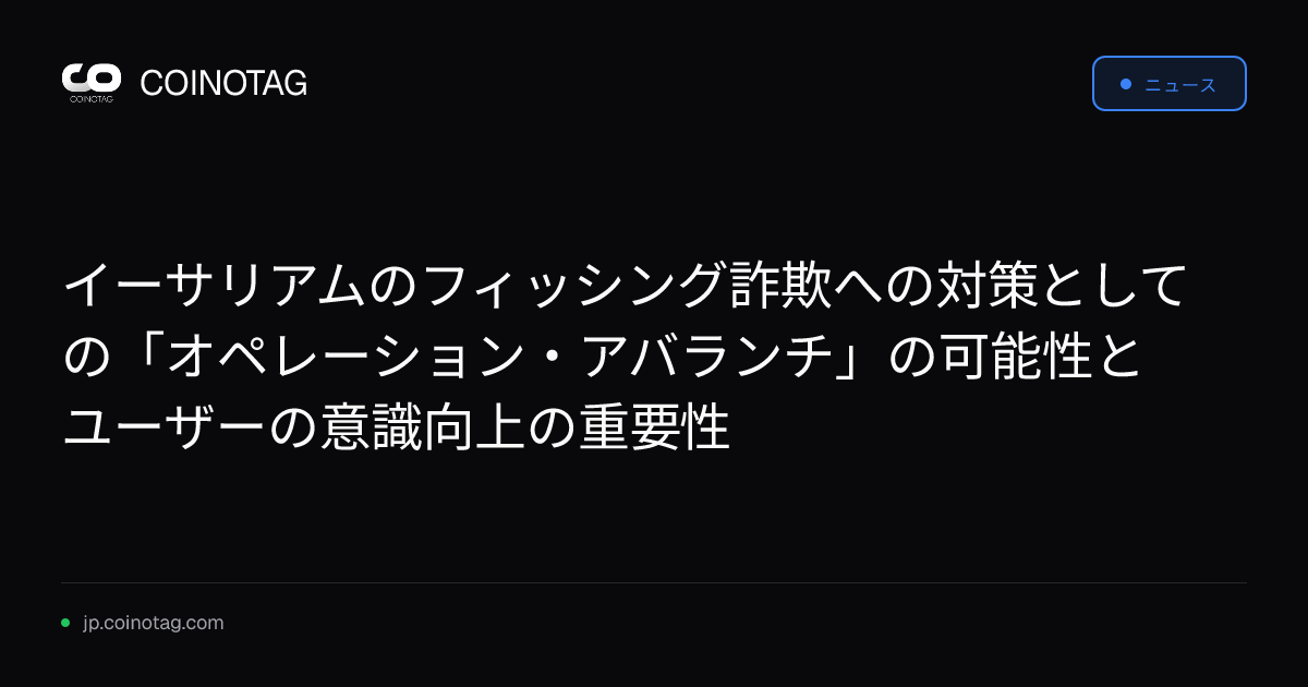 イーサリアムのフィッシング詐欺への対策としての「オペレーション・アバランチ」の可能性とユーザーの意識向上の重要性