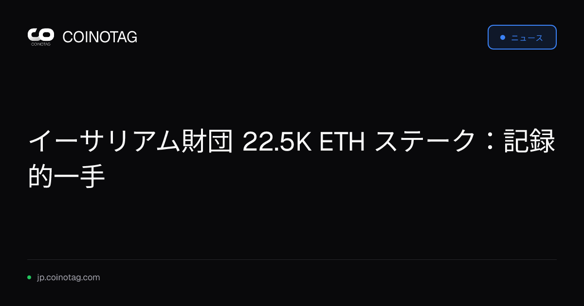 イーサリアム財団 22.5K ETH ステーク：記録的一手