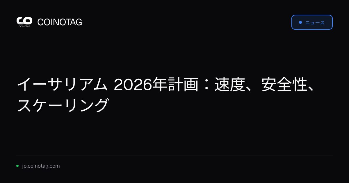 イーサリアム 2026年計画：速度、安全性、スケーリング