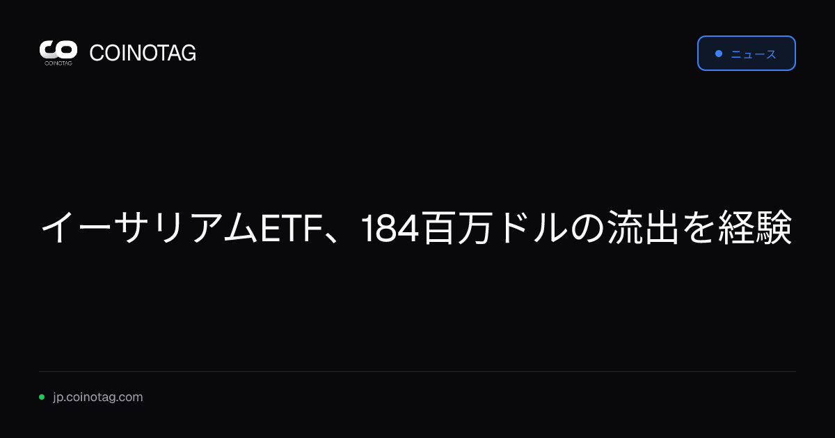 イーサリアムETF、184百万ドルの流出を経験