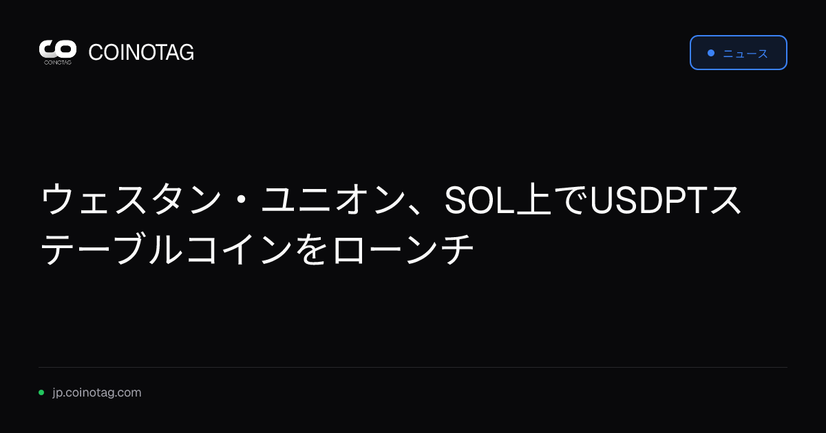 ウェスタン・ユニオン、SOL上でUSDPTステーブルコインをローンチ
