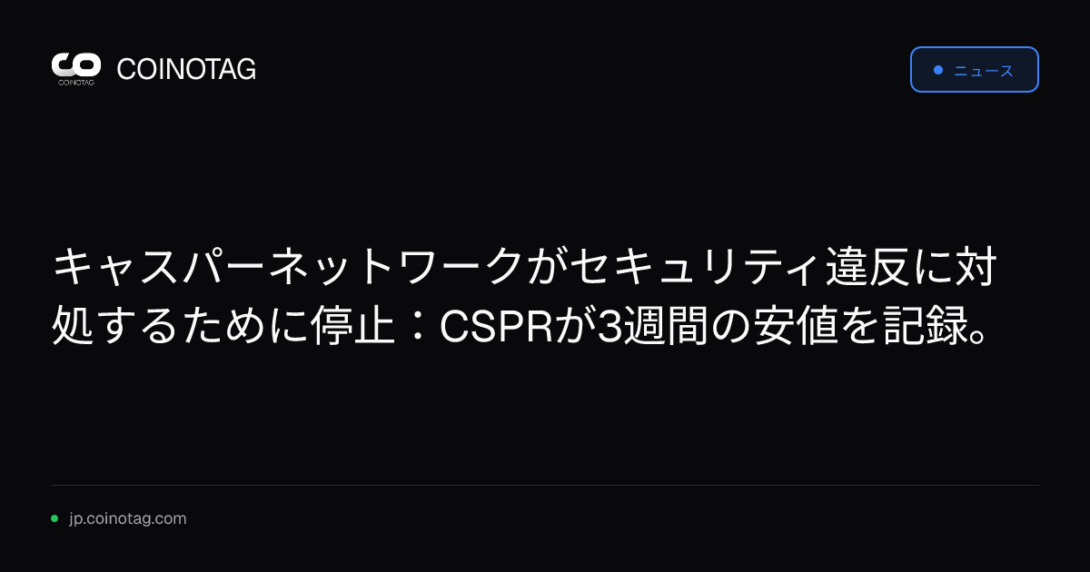 キャスパーネットワークがセキュリティ違反に対処するために停止：CSPRが3週間の安値を記録。
