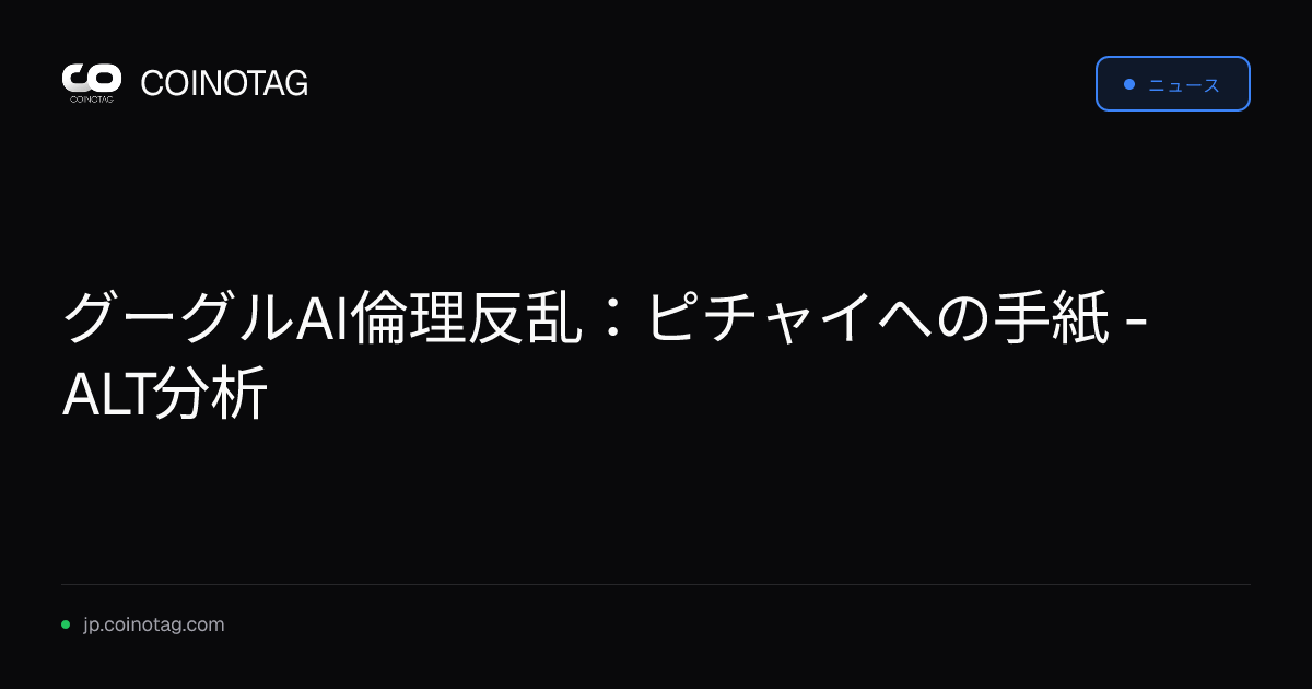 グーグルAI倫理反乱：ピチャイへの手紙 - ALT分析