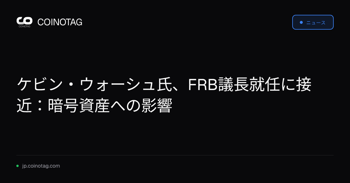 ケビン・ウォーシュ氏、FRB議長就任に接近：暗号資産への影響