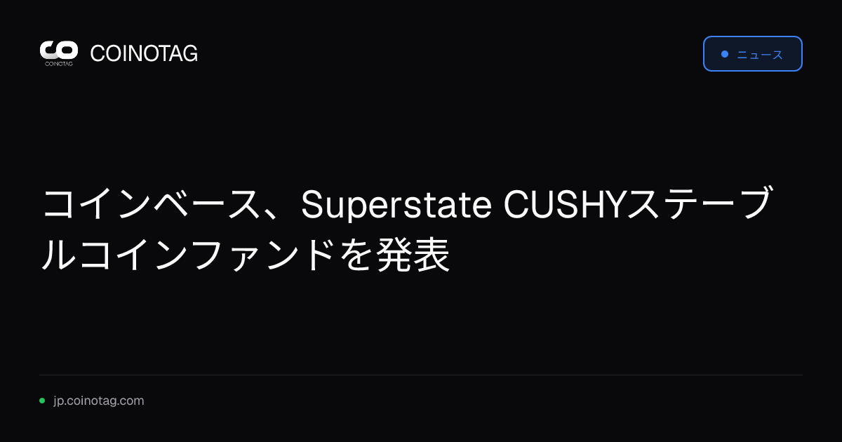 コインベース、Superstate CUSHYステーブルコインファンドを発表