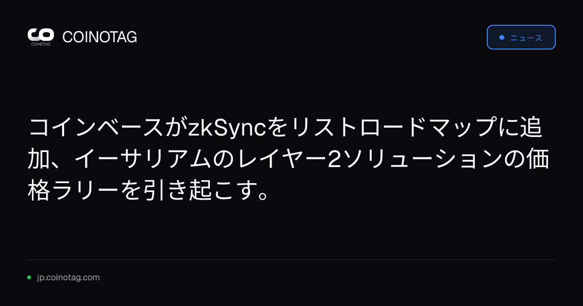 コインベースがzkSyncをリストロードマップに追加、イーサリアムのレイヤー2ソリューションの価格ラリーを引き起こす。