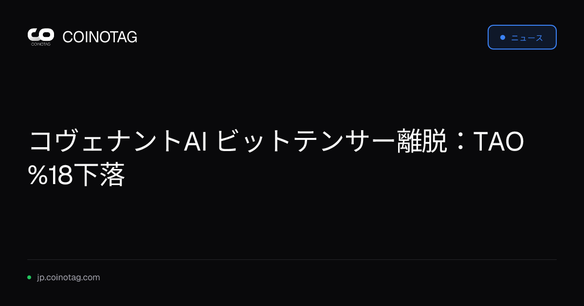 コヴェナントAI ビットテンサー離脱：TAO %18下落