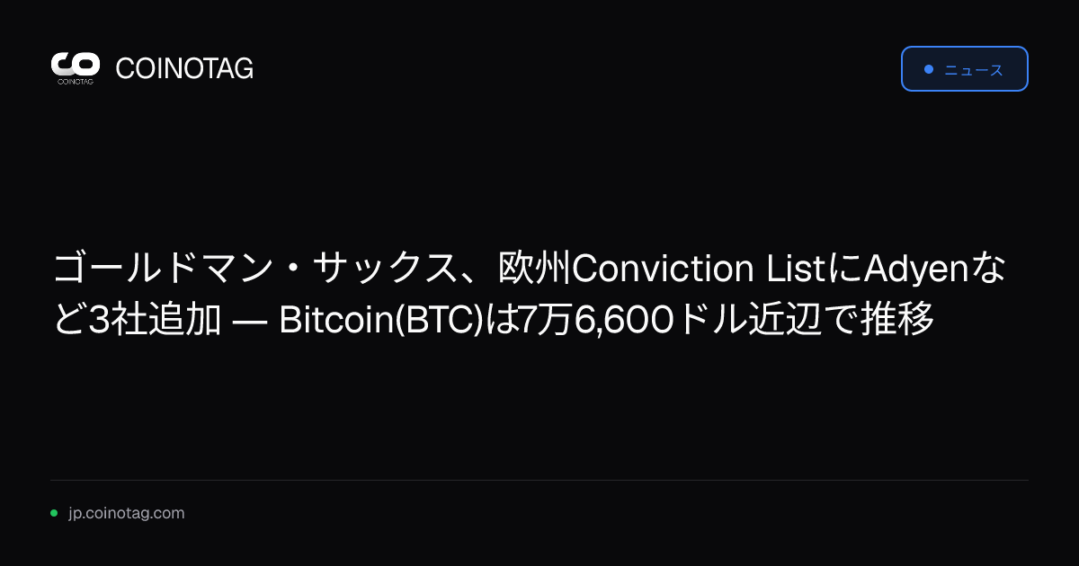ゴールドマン・サックス、欧州Conviction ListにAdyenなど3社追加 ― Bitcoin(BTC)は7万6,600ドル近辺で推移