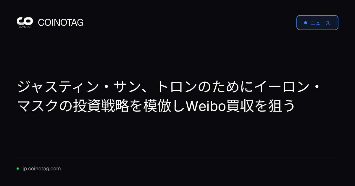 ジャスティン・サン、トロンのためにイーロン・マスクの投資戦略を模倣しWeibo買収を狙う