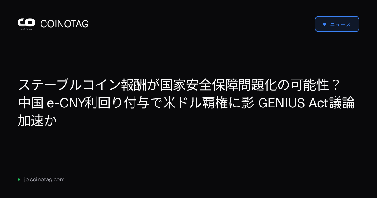 ステーブルコイン報酬が国家安全保障問題化の可能性？ 中国 e-CNY利回り付与で米ドル覇権に影 GENIUS Act議論加速か