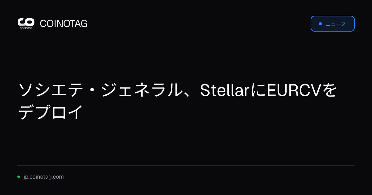 ソシエテ・ジェネラル、StellarにEURCVをデプロイ