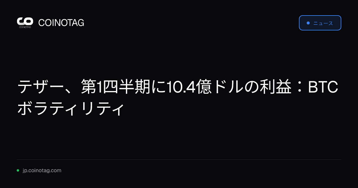 テザー、第1四半期に10.4億ドルの利益：BTCボラティリティ