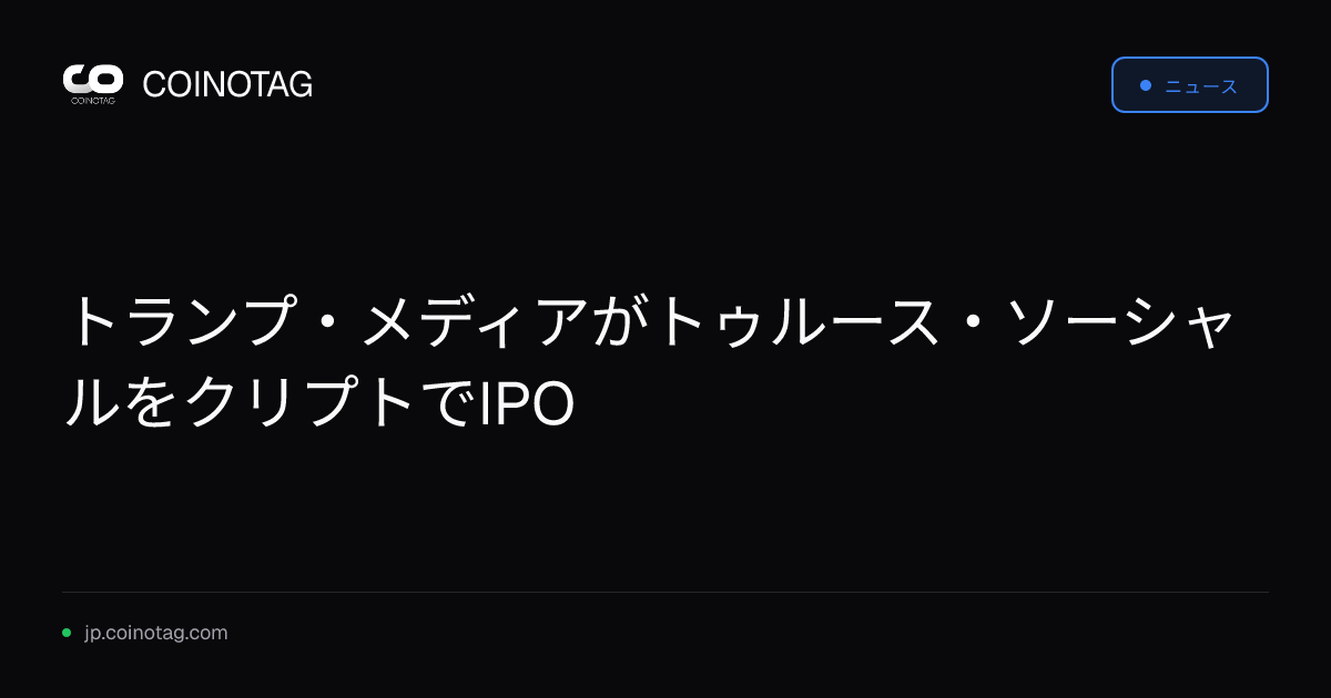 トランプ・メディアがトゥルース・ソーシャルをクリプトでIPO