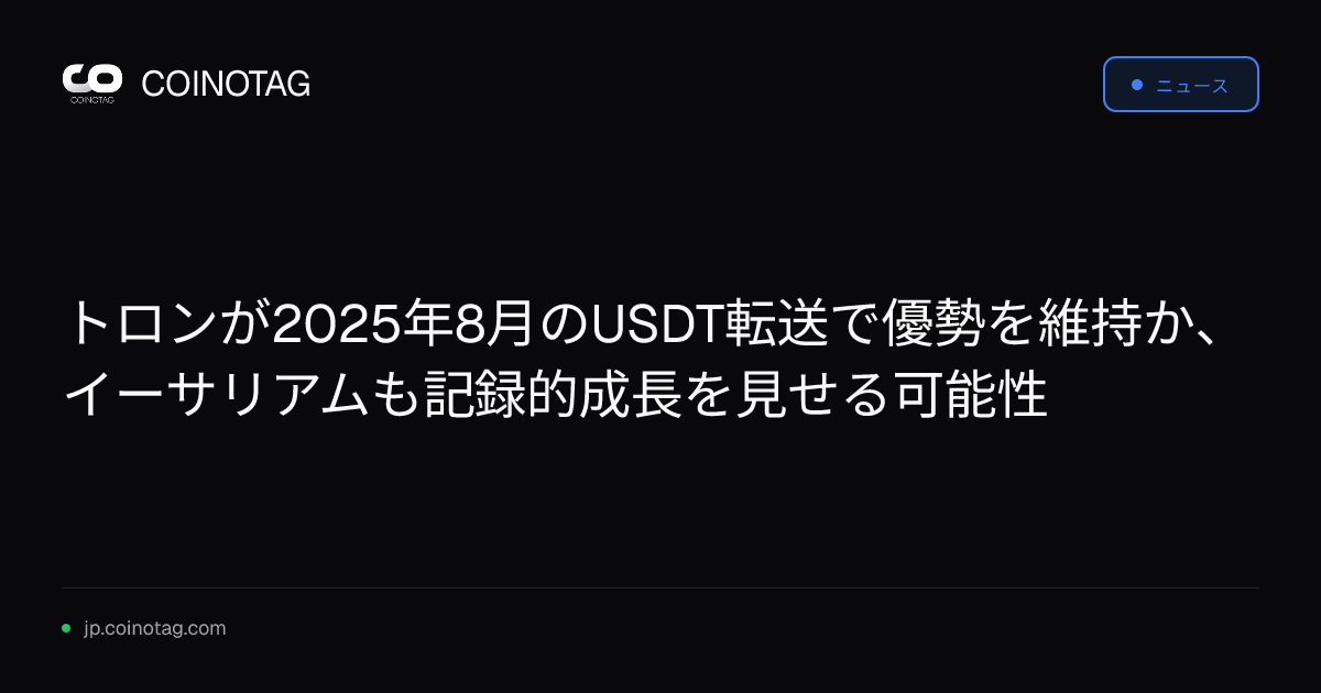 トロンが2025年8月のUSDT転送で優勢を維持か、イーサリアムも記録的成長を見せる可能性