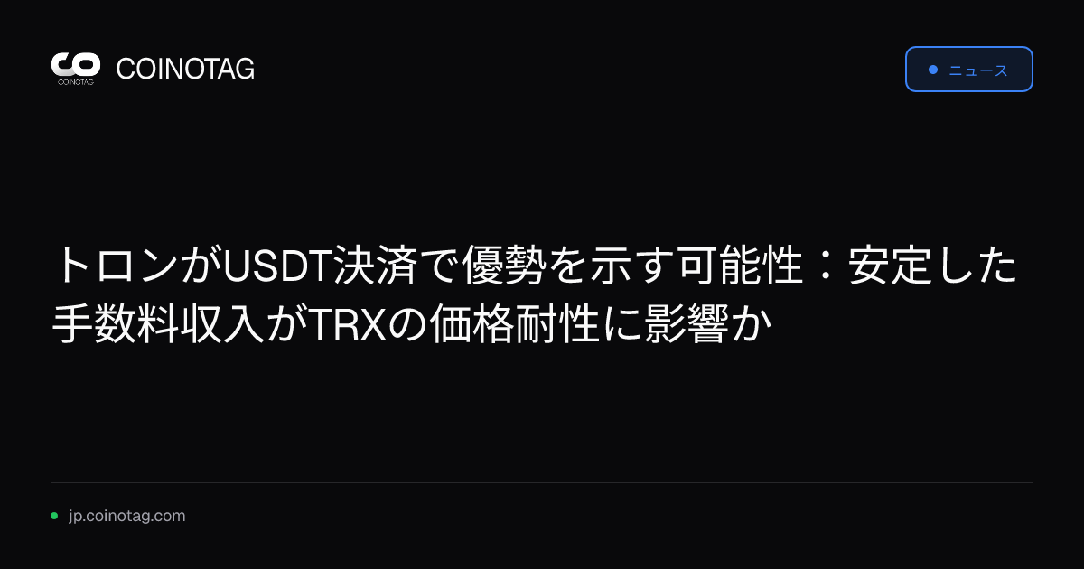 トロンがUSDT決済で優勢を示す可能性：安定した手数料収入がTRXの価格耐性に影響か
