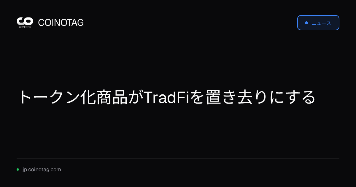 トークン化商品がTradFiを置き去りにする