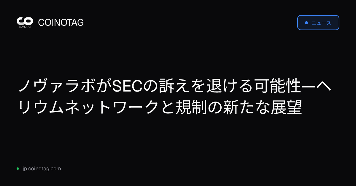 ノヴァラボがSECの訴えを退ける可能性—ヘリウムネットワークと規制の新たな展望