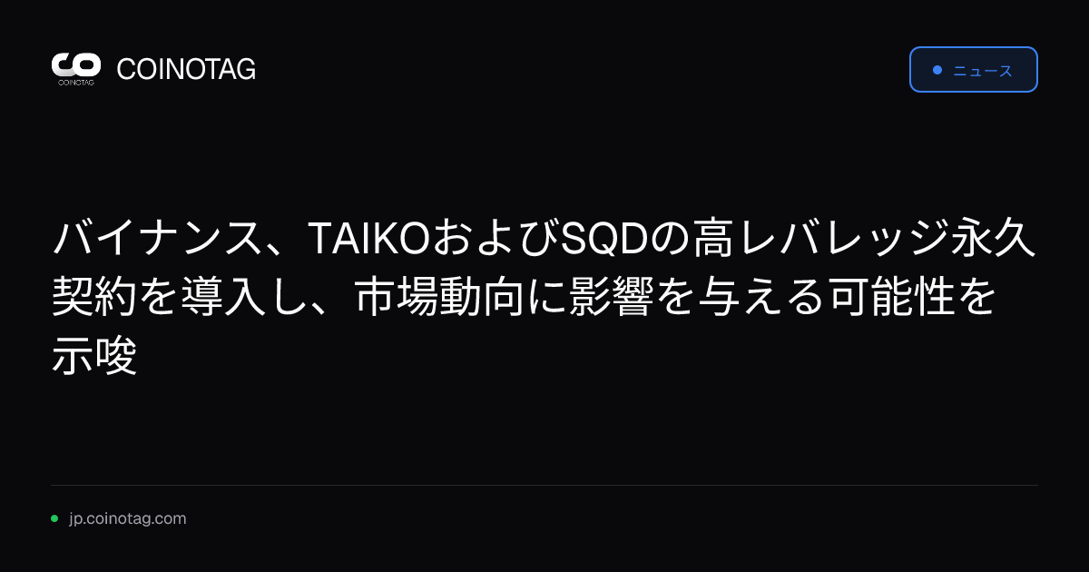 バイナンス、TAIKOおよびSQDの高レバレッジ永久契約を導入し、市場動向に影響を与える可能性を示唆