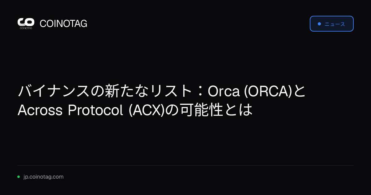 バイナンスの新たなリスト：Orca (ORCA)とAcross Protocol (ACX)の可能性とは