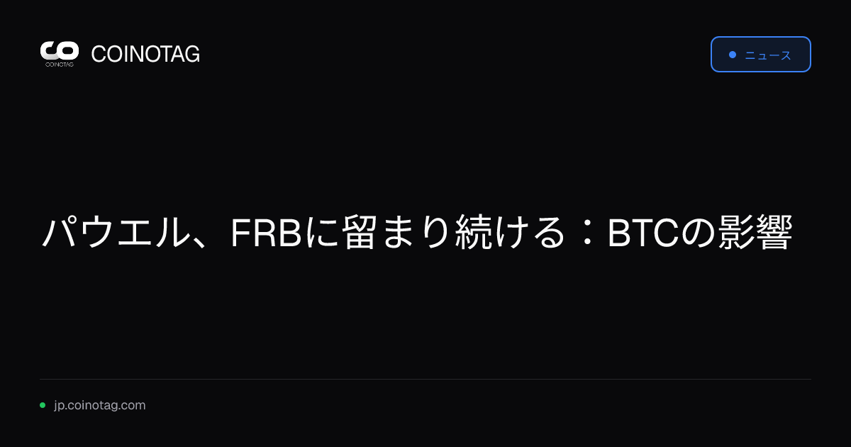 パウエル、FRBに留まり続ける：BTCの影響