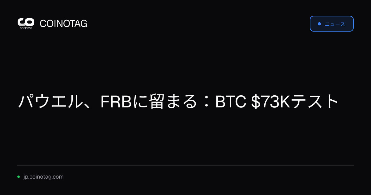 パウエル、FRBに留まる：BTC $73Kテスト
