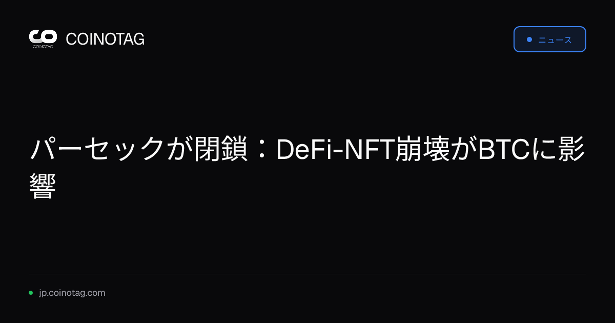 パーセックが閉鎖：DeFi-NFT崩壊がBTCに影響