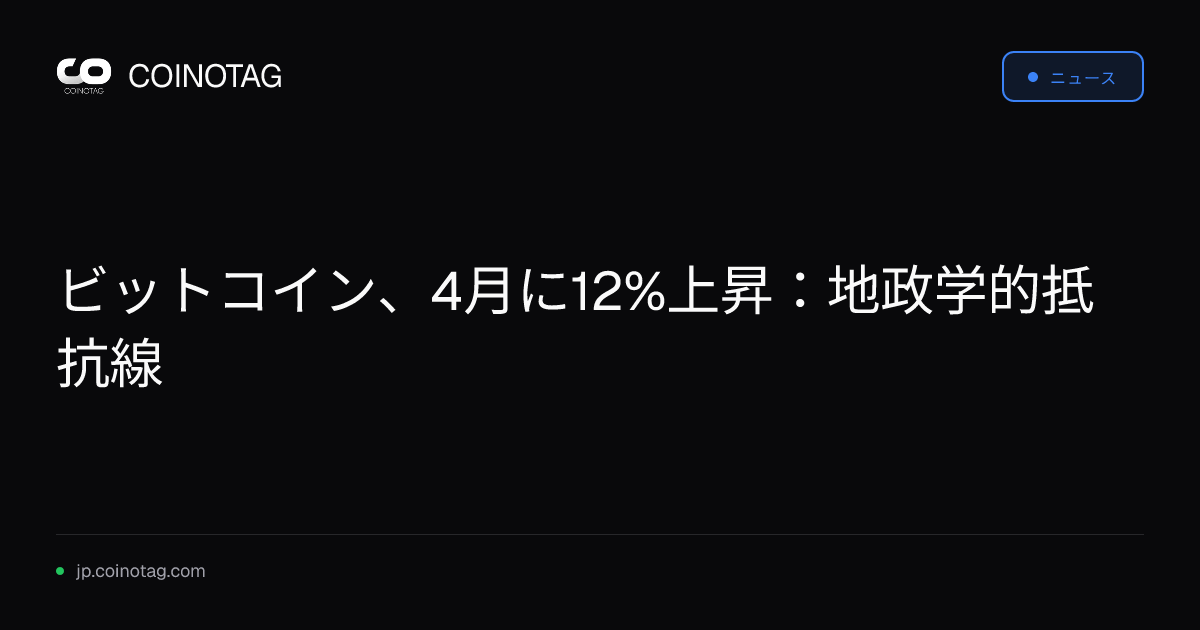ビットコイン、4月に12%上昇：地政学的抵抗線