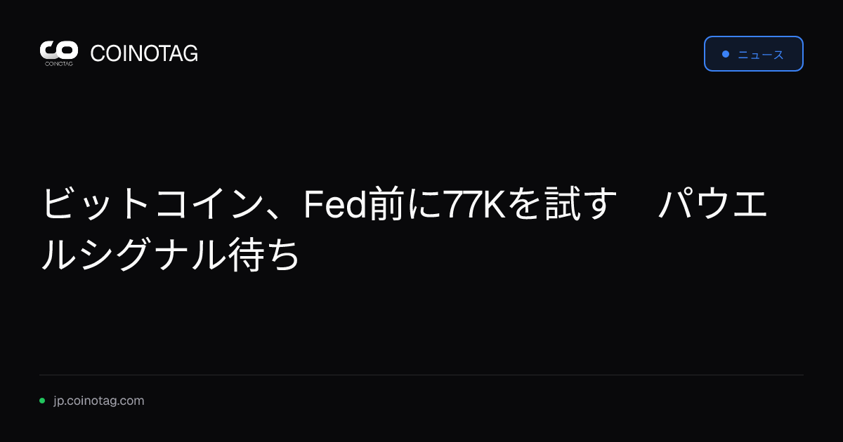 ビットコイン、Fed前に77Kを試す　パウエルシグナル待ち