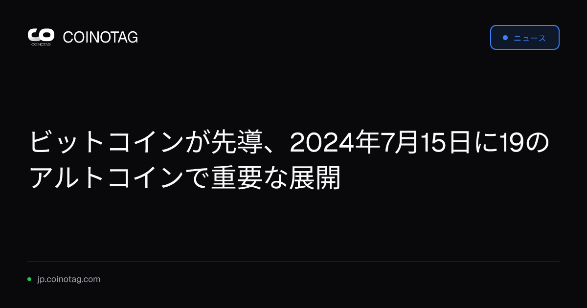 ビットコインが先導、2024年7月15日に19のアルトコインで重要な展開
