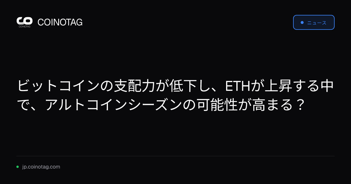 ビットコインの支配力が低下し、ETHが上昇する中で、アルトコインシーズンの可能性が高まる？