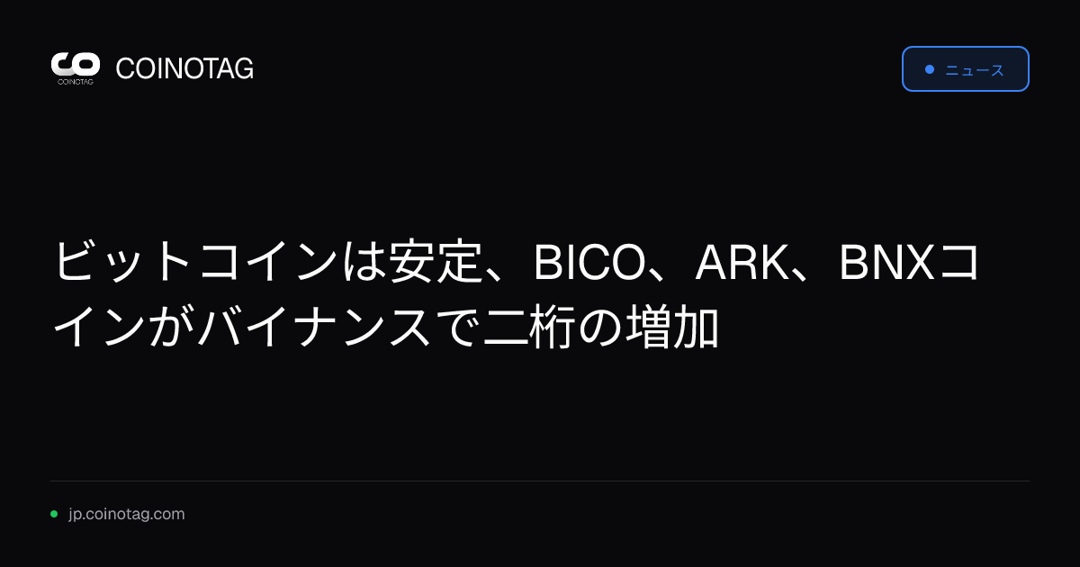 ビットコインは安定、BICO、ARK、BNXコインがバイナンスで二桁の増加