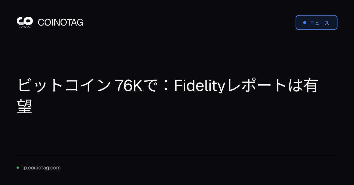 ビットコイン 76Kで：Fidelityレポートは有望