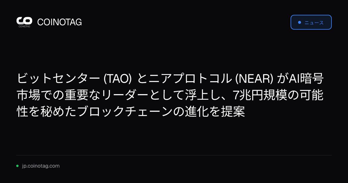 ビットセンター (TAO) とニアプロトコル (NEAR) がAI暗号市場での重要なリーダーとして浮上し、7兆円規模の可能性を秘めたブロックチェーンの進化を提案
