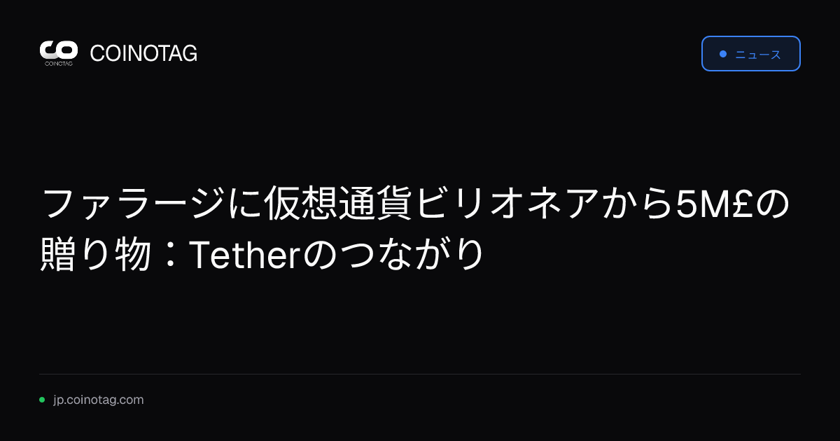 ファラージに仮想通貨ビリオネアから5M£の贈り物：Tetherのつながり