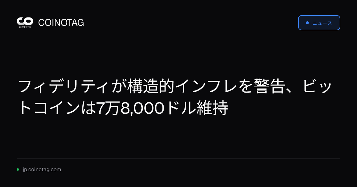 フィデリティが構造的インフレを警告、ビットコインは7万8,000ドル維持
