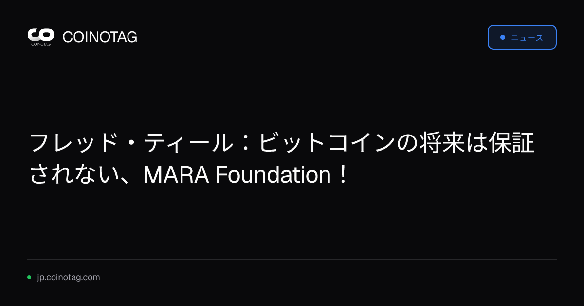 フレッド・ティール：ビットコインの将来は保証されない、MARA Foundation！