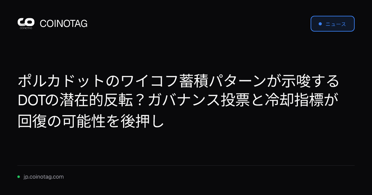 ポルカドットのワイコフ蓄積パターンが示唆するDOTの潜在的反転？ガバナンス投票と冷却指標が回復の可能性を後押し