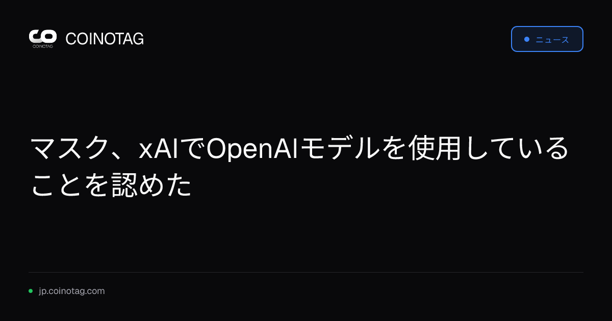 マスク、xAIでOpenAIモデルを使用していることを認めた