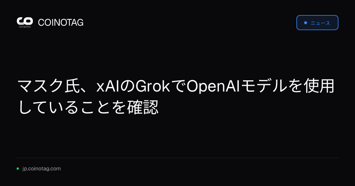 マスク氏、xAIのGrokでOpenAIモデルを使用していることを確認