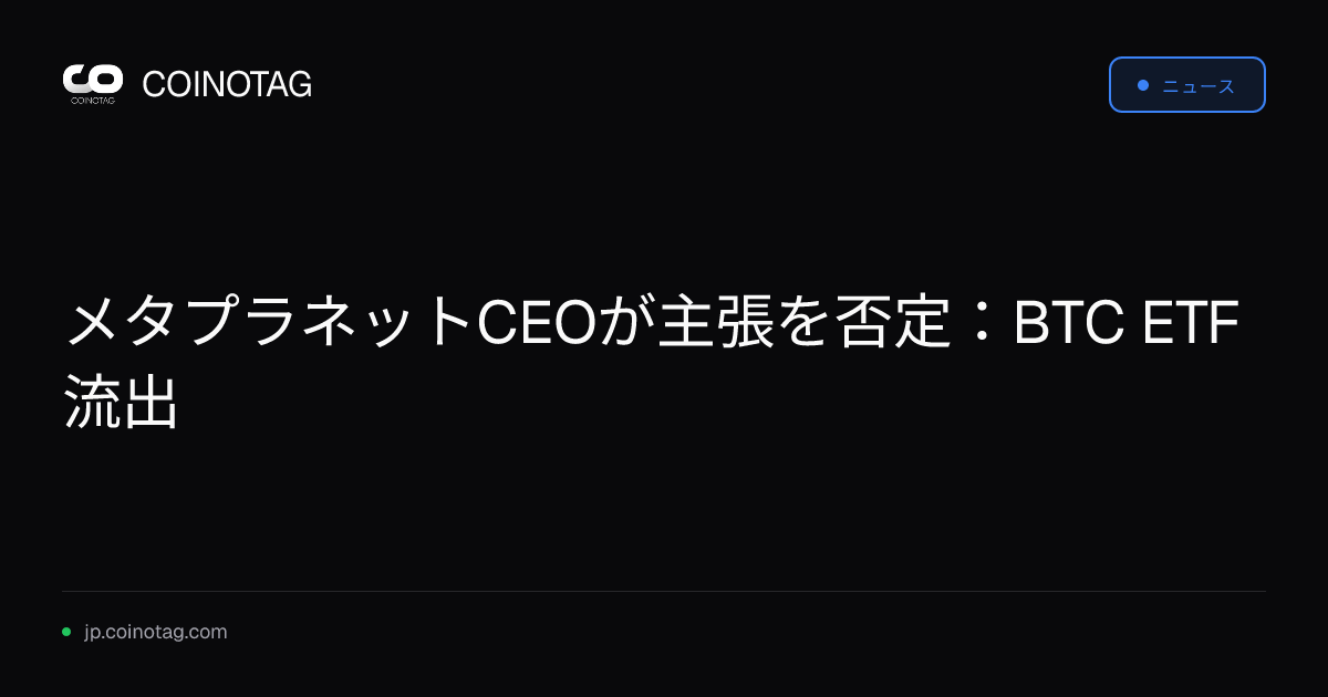 メタプラネットCEOが主張を否定：BTC ETF流出