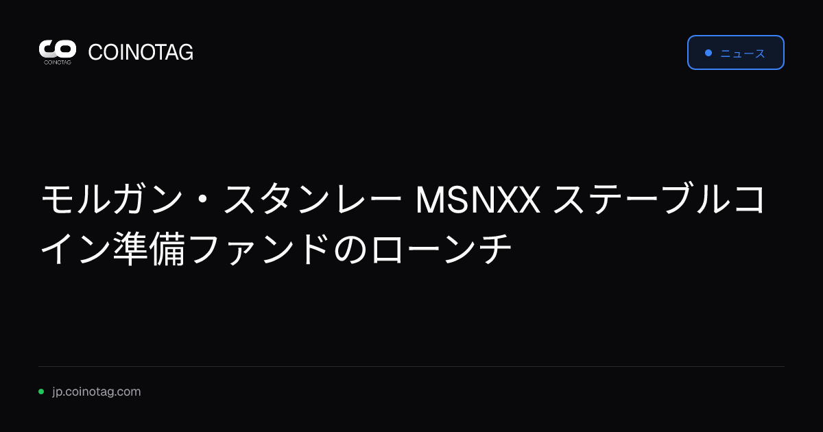 モルガン・スタンレー MSNXX ステーブルコイン準備ファンドのローンチ