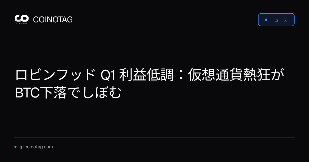 ロビンフッド Q1 利益低調：仮想通貨熱狂がBTC下落でしぼむ