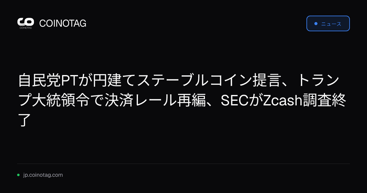 自民党PTが円建てステーブルコイン提言、トランプ大統領令で決済レール再編、SECがZcash調査終了