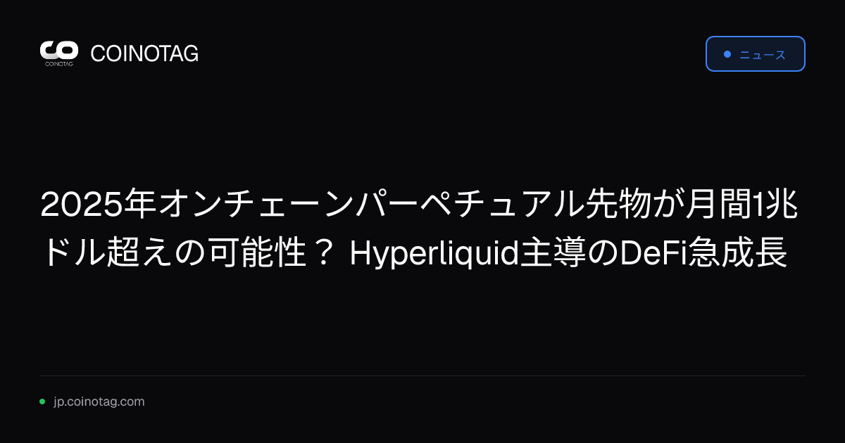 2025年オンチェーンパーペチュアル先物が月間1兆ドル超えの可能性？ Hyperliquid主導のDeFi急成長