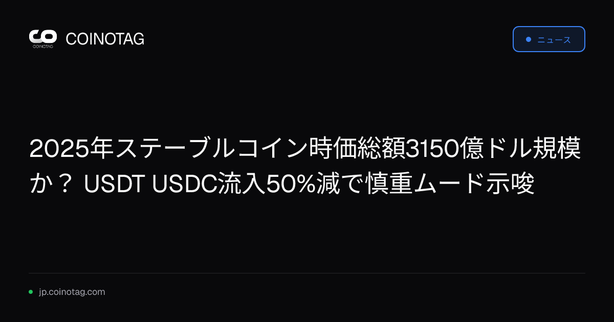 2025年ステーブルコイン時価総額3150億ドル規模か？ USDT USDC流入50%減で慎重ムード示唆