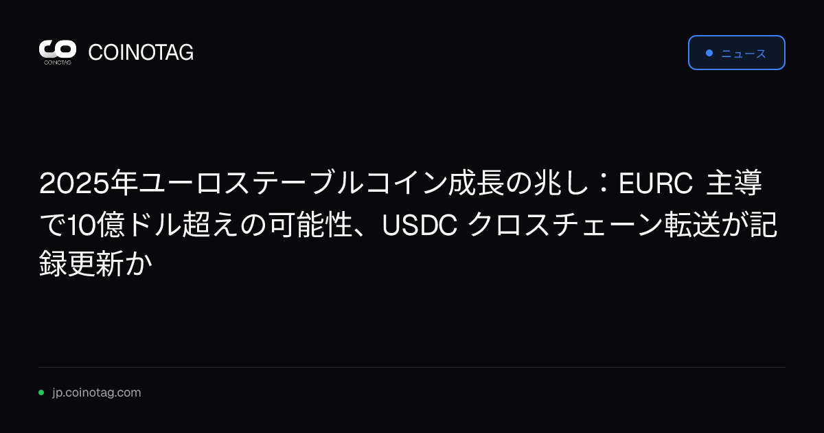 2025年ユーロステーブルコイン成長の兆し：EURC 主導で10億ドル超えの可能性、USDC クロスチェーン転送が記録更新か